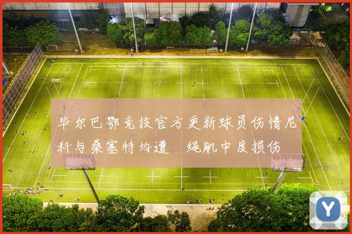 毕尔巴鄂竞技官方更新球员伤情尼科与桑塞特均遭腘绳肌中度损伤
