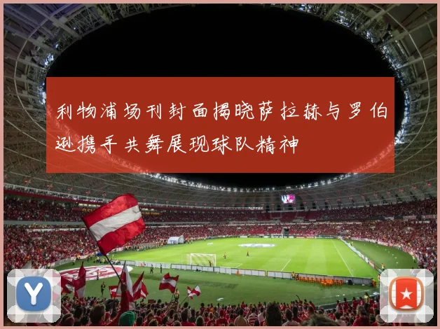 利物浦场刊封面揭晓萨拉赫与罗伯逊携手共舞展现球队精神
