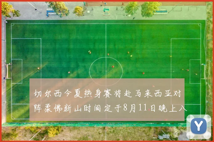 切尔西今夏热身赛将赴马来西亚对阵柔佛新山时间定于8月11日晚上八点