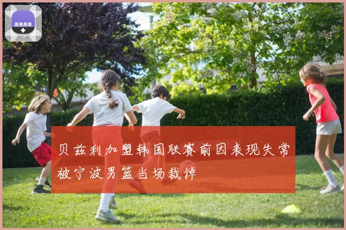 贝兹利加盟韩国联赛前因表现失常被宁波男篮当场裁掉