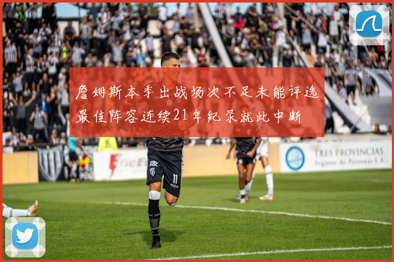 詹姆斯本季出战场次不足未能评选最佳阵容连续21年纪录就此中断